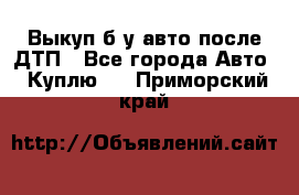 Выкуп б/у авто после ДТП - Все города Авто » Куплю   . Приморский край